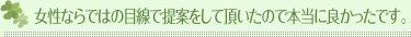 女性ならではの目線で提案をして頂いたので本当に良かったです。