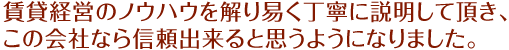 賃貸経営のノウハウを解り易く丁寧に説明して頂き、この会社なら信頼出来ると思うようになりました。